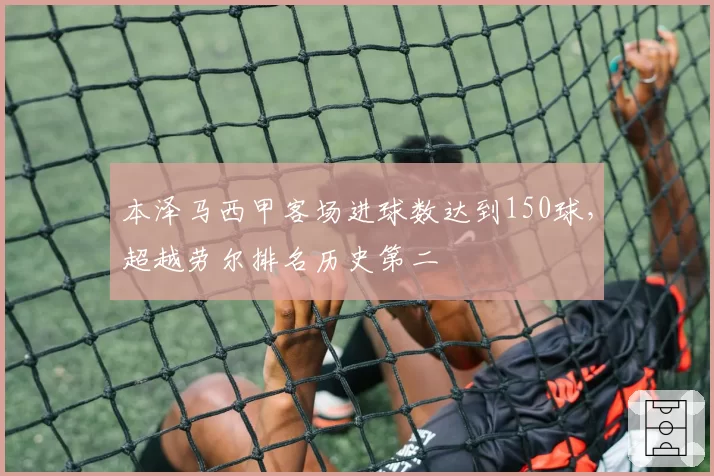 本泽马西甲客场进球数达到150球,超越劳尔排名历史第二