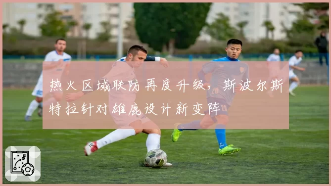 热火区域联防再度升级，斯波尔斯特拉针对雄鹿设计新变阵