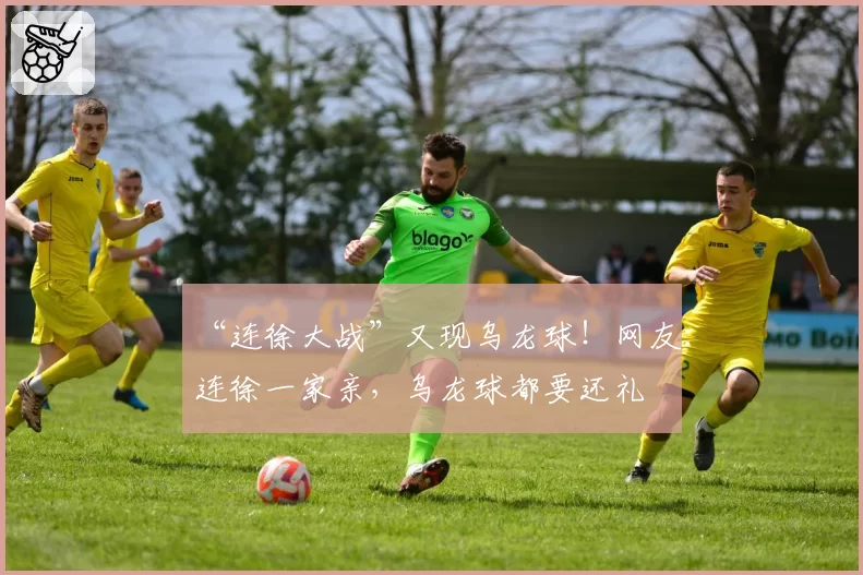 “连徐大战”又现乌龙球！网友：连徐一家亲，乌龙球都要还礼