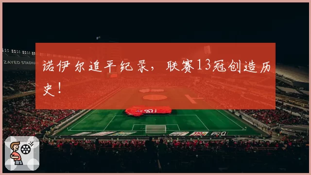 诺伊尔追平纪录，联赛13冠创造历史！