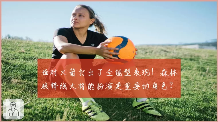 面对火箭打出了全能型表现！森林狼锋线大将能扮演更重要的角色？