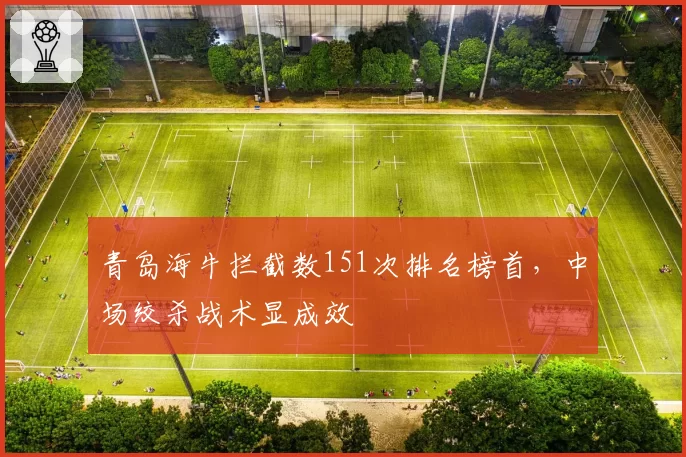 青岛海牛拦截数151次排名榜首,中场绞杀战术显成效