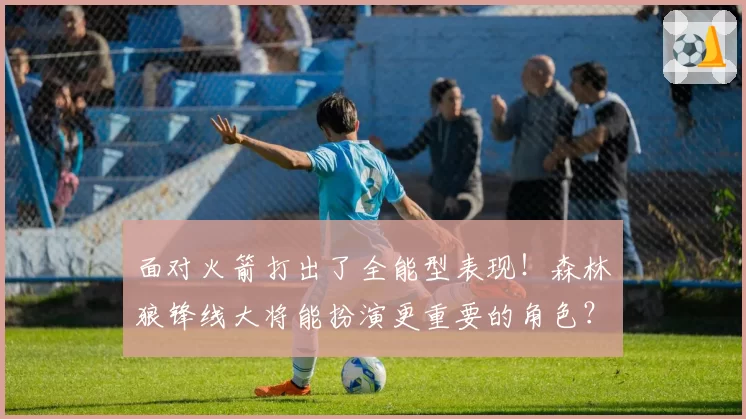 面对火箭打出了全能型表现！森林狼锋线大将能扮演更重要的角色？