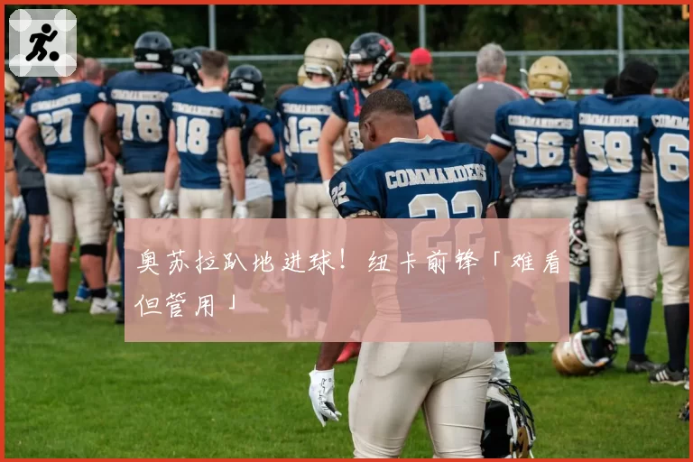 奥苏拉趴地进球！纽卡前锋「难看但管用」