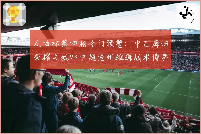足协杯第四轮冷门预警:中乙廊坊荣耀之城vs中超沧州雄狮战术博弈