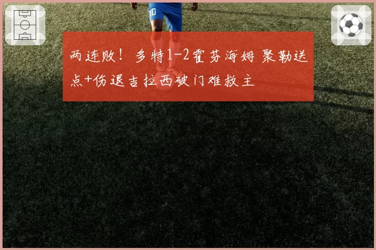 两连败！多特1-2霍芬海姆 聚勒送点+伤退吉拉西破门难救主