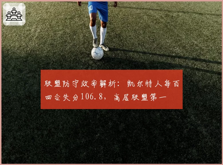 联盟防守效率解析：凯尔特人每百回合失分106.8，高居联盟第一